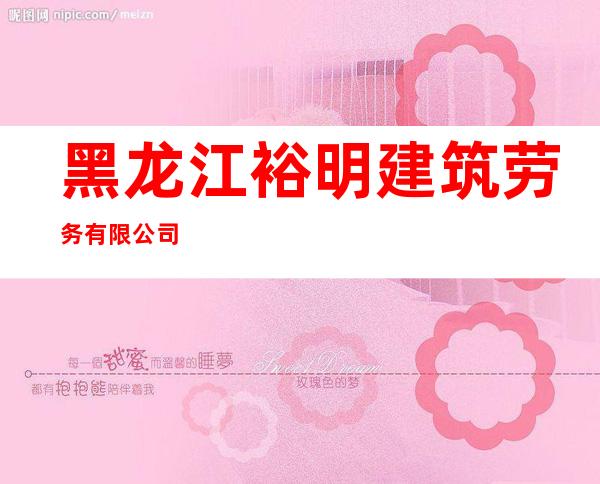 黑龙江裕明建筑劳务有限公司